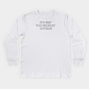 It's Way Too Peopley Outside Kids Long Sleeve T-Shirt